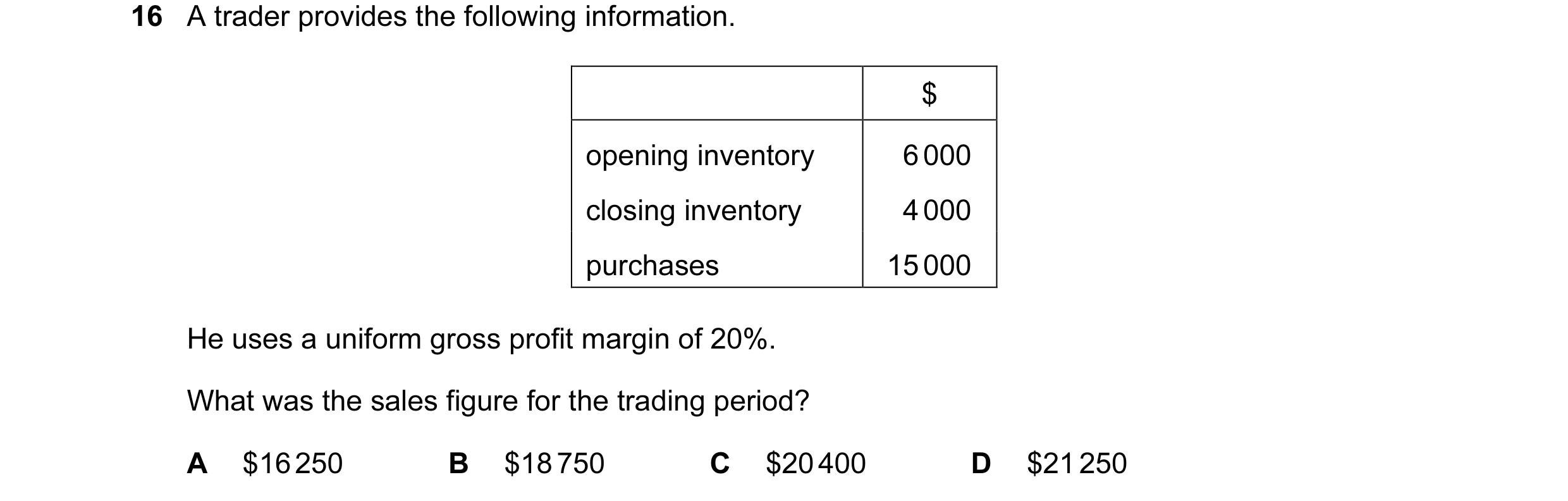 Question 301: A trader provides the following information. $ opening inventory 6 000 closing inventory 4 000 purchases 15 000 He uses a uniform gross pro…