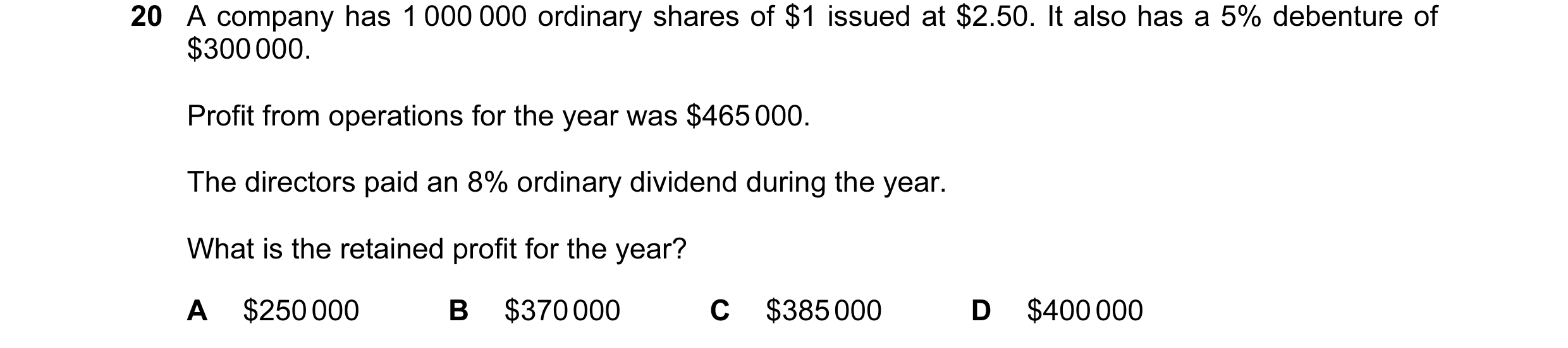 Question 304: A company has 1 000 000 ordinary shares of $1 issued at $2.50. It also has a 5% debenture of $300 000. Profit from operations for the year …