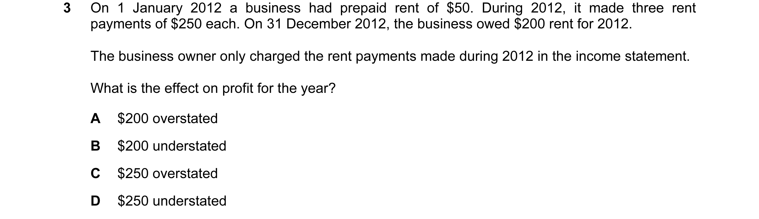 Question 295: On 1 January 2012 a business had prepaid rent of $50. During 2012, it made three rent payments of $250 each. On 31 December 2012, the busin…