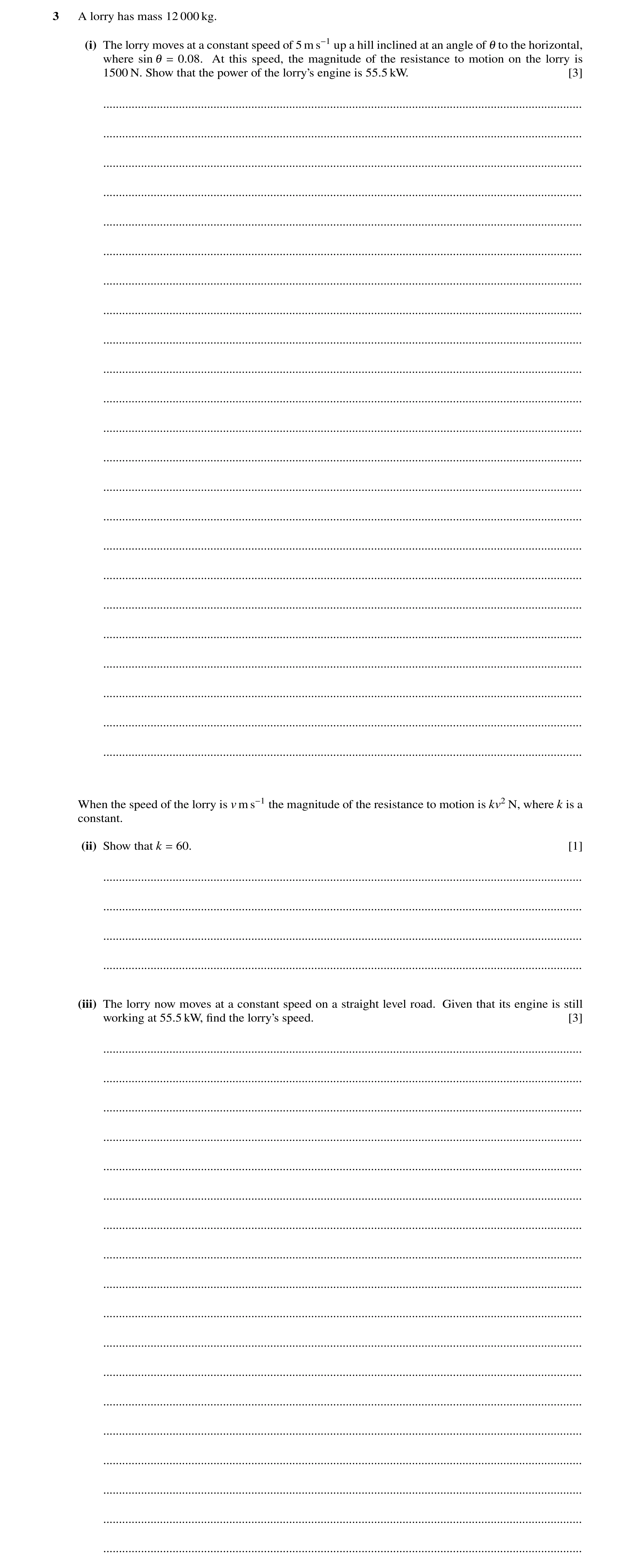 Question 105: A lorry has mass 12 000 kg. (i) The lorry moves at a constant speed of 5 m s−1 up a hill inclined at an angle of 1 to the horizontal, where…