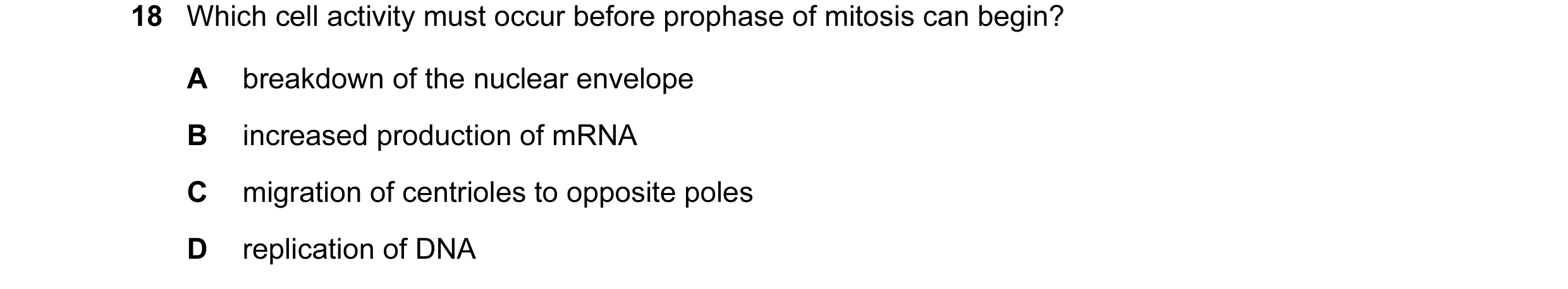 Question 5: Which cell activity must occur before prophase of mitosis can begin? A breakdown of the nuclear envelope B increased production of mRNA C m…