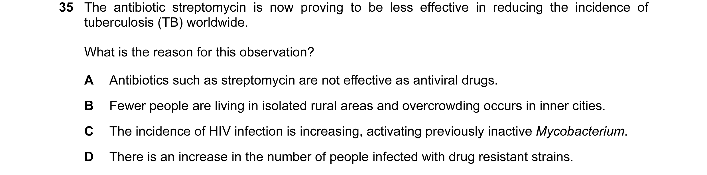 Question 1: The antibiotic streptomycin is now proving to be less effective in reducing the incidence of tuberculosis (TB) worldwide. What is the reaso…