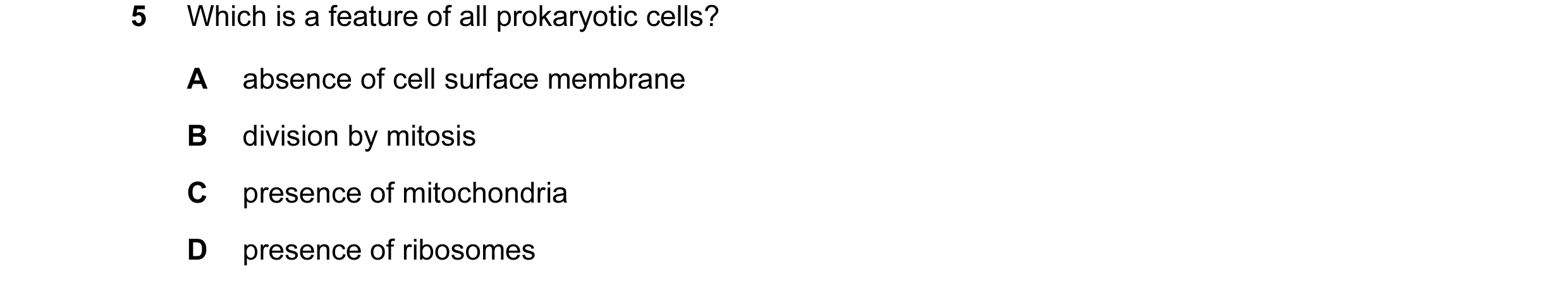 Question 4: Which is a feature of all prokaryotic cells? A absence of cell surface membrane B division by mitosis C presence of mitochondria D presence…