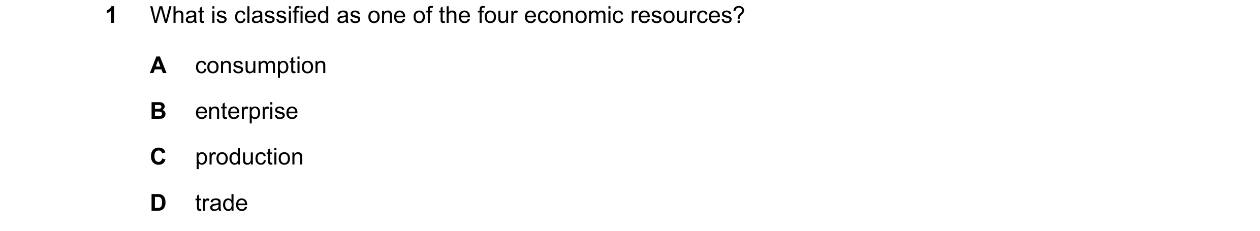 Question 75: What is classified as one of the four economic resources? A consumption B enterprise C production D trade
