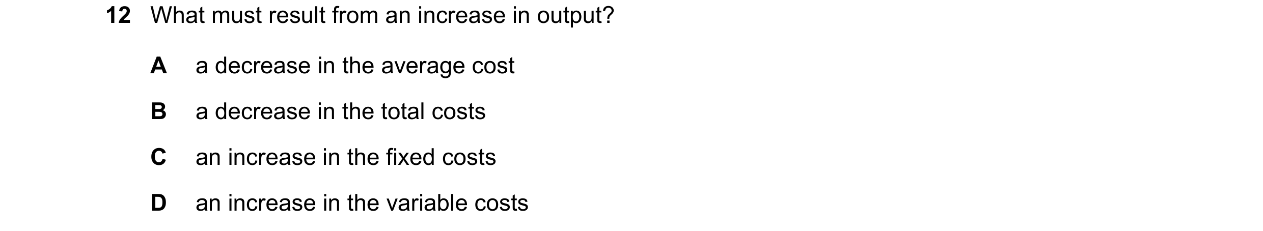 Question 177: What must result from an increase in output? A a decrease in the average cost B a decrease in the total costs C an increase in the fixed co…