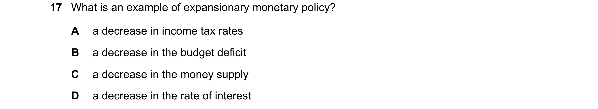 Question 58: What is an example of expansionary monetary policy? A a decrease in income tax rates B a decrease in the budget deficit C a decrease in the…