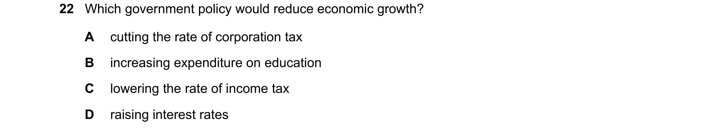 Question 99: Which government policy would reduce economic growth? A cutting the rate of corporation tax B increasing expenditure on education C lowerin…