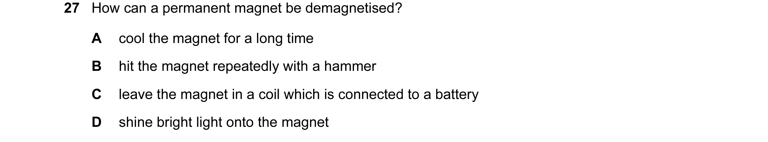 Question 57: How can a permanent magnet be demagnetised? A cool the magnet for a long time B hit the magnet repeatedly with a hammer C leave the magnet …