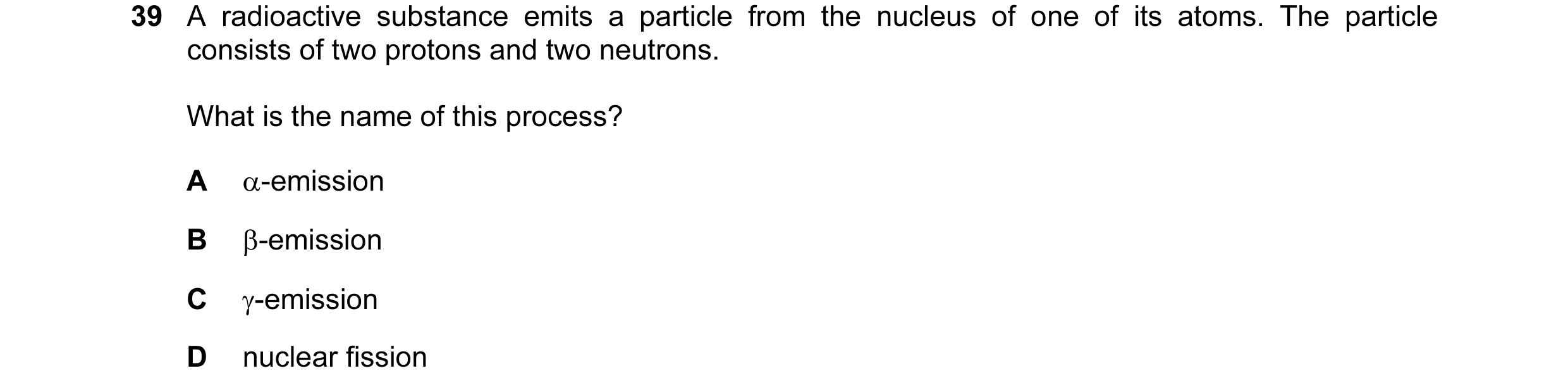 Question 52: A radioactive substance emits a particle from the nucleus of one of its atoms. The particle consists of two protons and two neutrons. What …