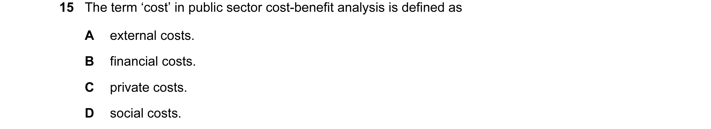 Question 86: The term ‘cost’ in public sector cost-benefit analysis is defined as A external costs. B financial costs. C private costs. D social costs.