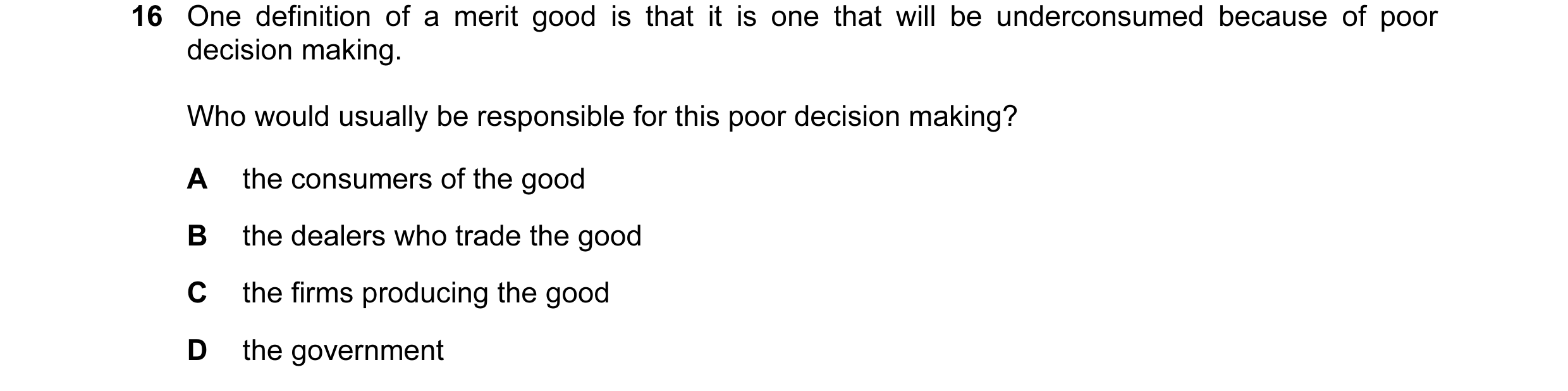 Question 12: One definition of a merit good is that it is one that will be underconsumed because of poor decision making. Who would usually be responsib…