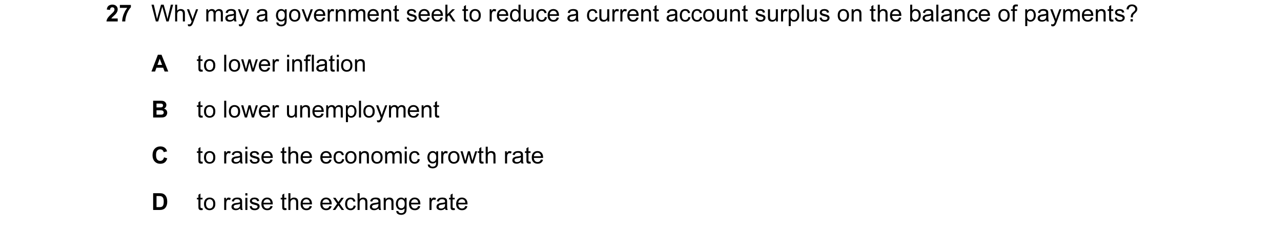 Question 92: Why may a government seek to reduce a current account surplus on the balance of payments? A to lower inflation B to lower unemployment C to…