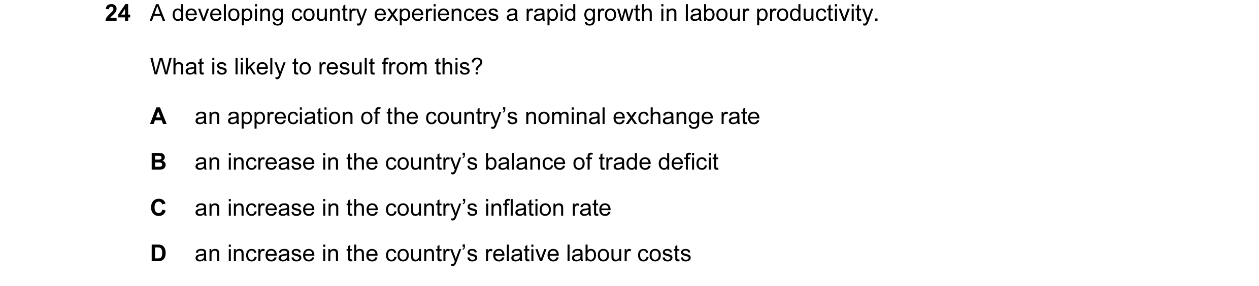 Question 10: A developing country experiences a rapid growth in labour productivity. What is likely to result from this? A an appreciation of the countr…