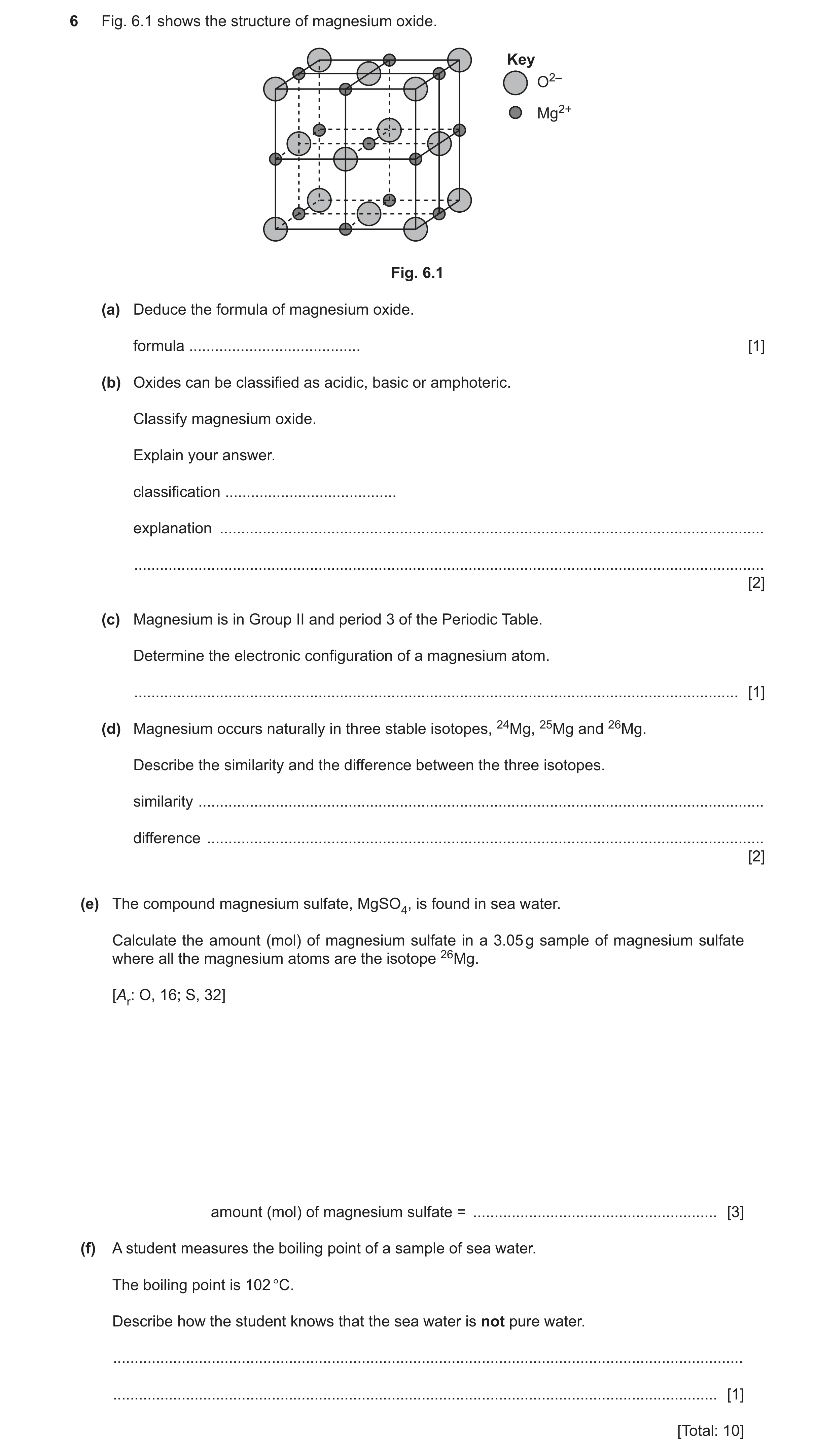 Question 29: Fig. 6.1 shows the structure of magnesium oxide. Key O2– Mg2+ Fig. 6.1 (a) Deduce the formula of magnesium oxide. formula .................…