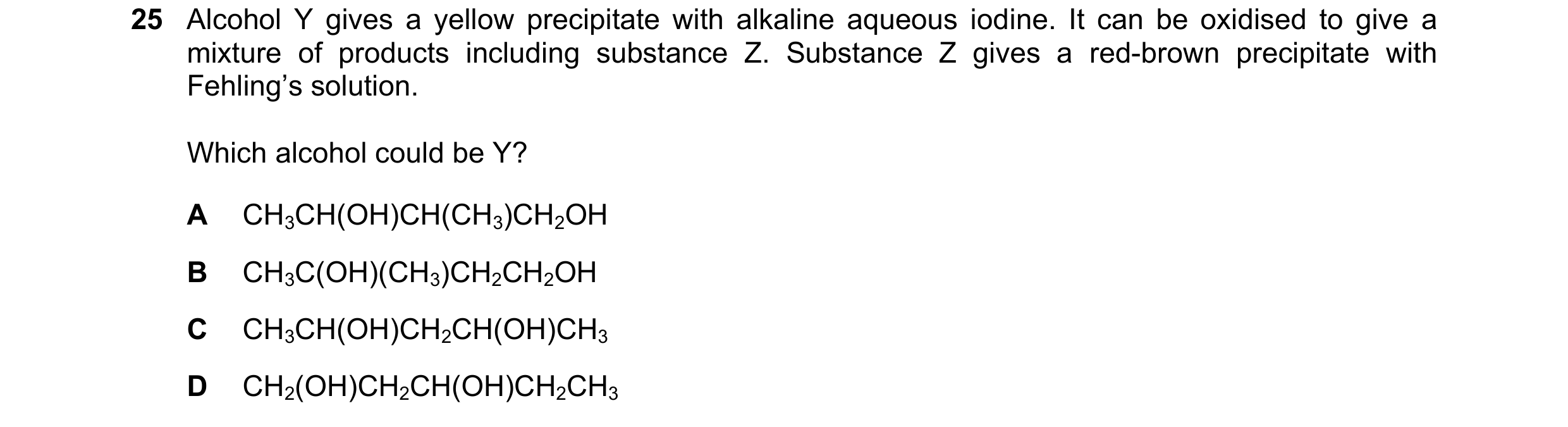 Question 287: Alcohol Y gives a yellow precipitate with alkaline aqueous iodine. It can be oxidised to give a mixture of products including substance Z. …