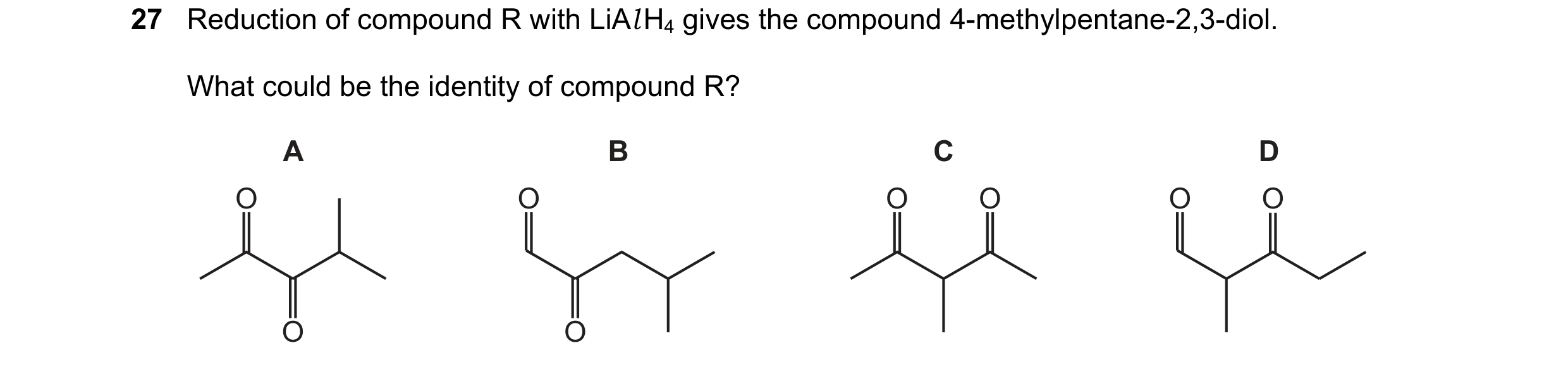 Question 288: Reduction of compound R with LiAl H4 gives the compound 4-methylpentane-2,3-diol. What could be the identity of compound R? A B C D O O O O…