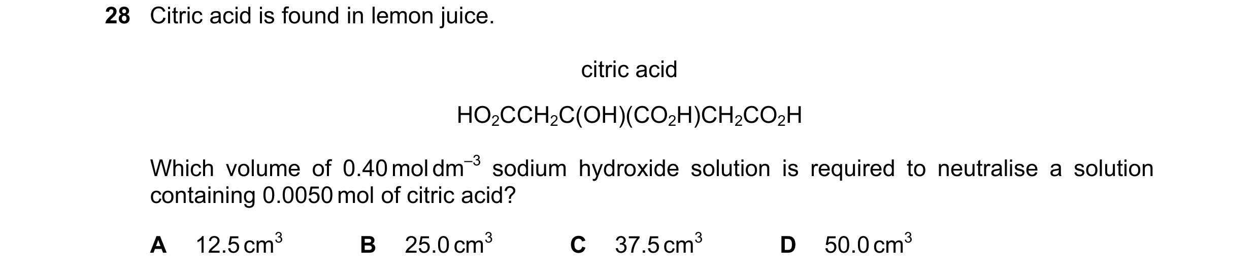 Question 208: Citric acid is found in lemon juice. citric acid HO2CCH2C(OH)(CO2H)CH2CO2H Which volume of 0.40 mol dm–3 sodium hydroxide solution is requi…