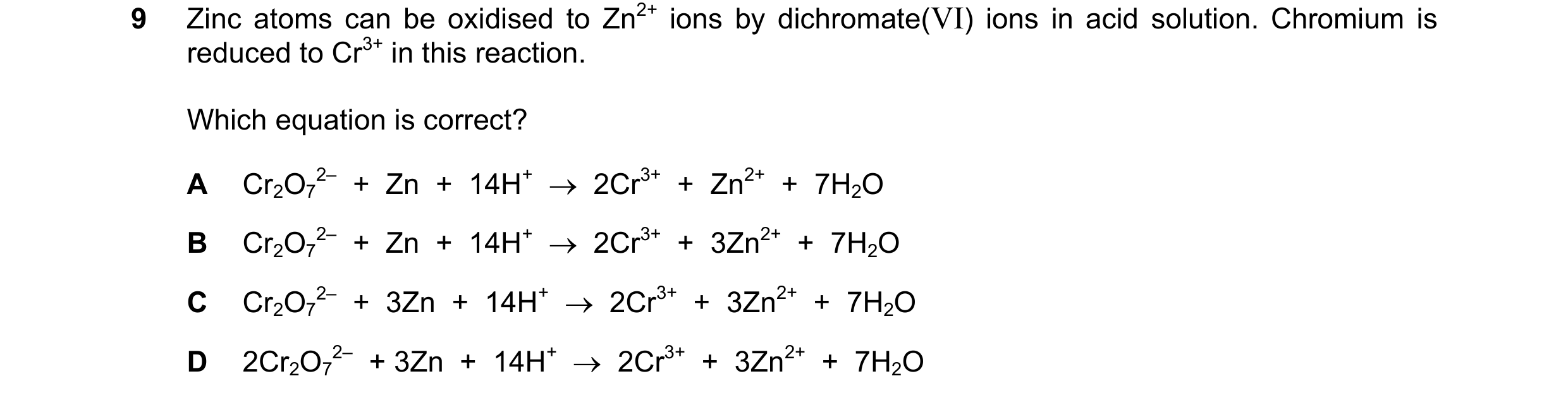 Question 259: Zinc atoms can be oxidised to Zn2+ ions by dichromate(VI) ions in acid solution. Chromium is reduced to Cr3+ in this reaction. Which equati…