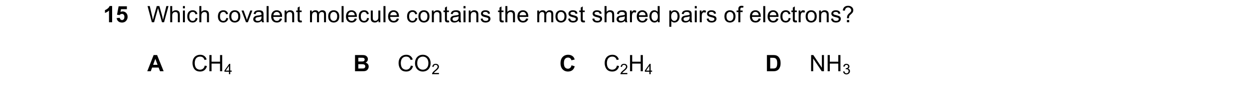 Question 1: Which covalent molecule contains the most shared pairs of electrons? A CH4 B CO2 C C2H4 D NH3