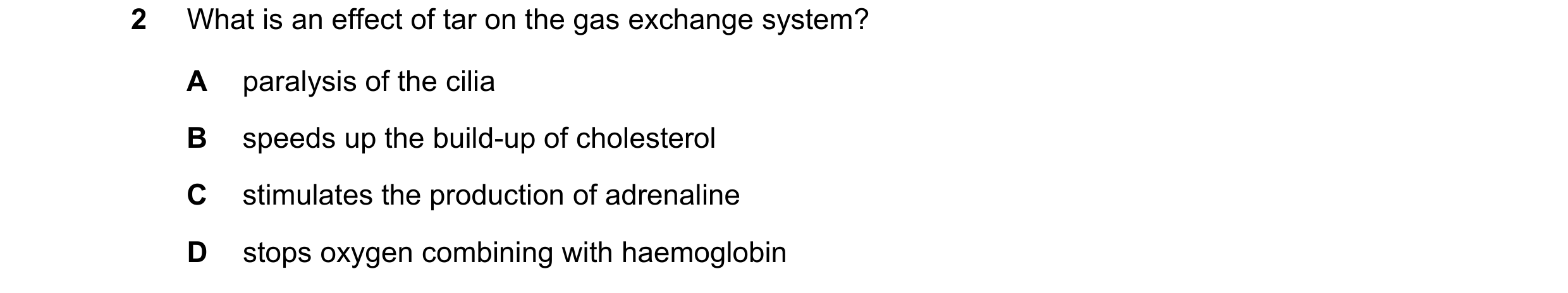 Question 2: What is an effect of tar on the gas exchange system? A paralysis of the cilia B speeds up the build-up of cholesterol C stimulates the prod…