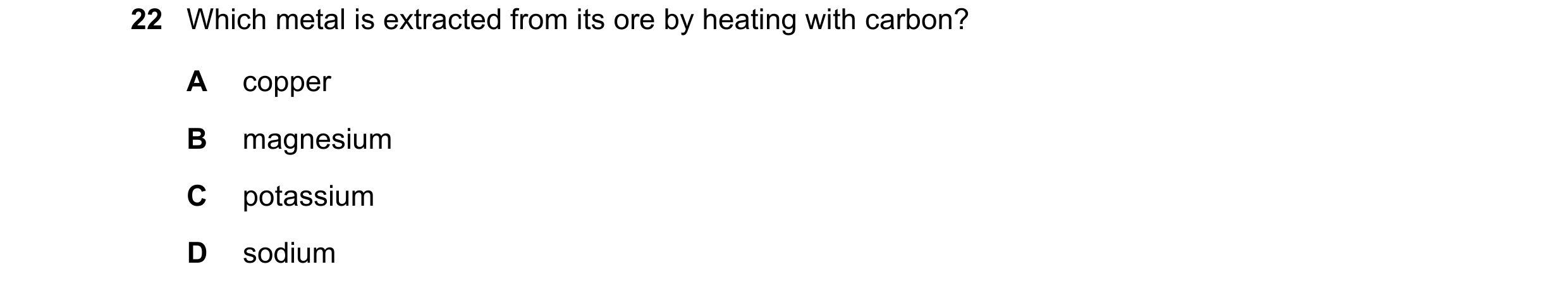 Question 2: Which metal is extracted from its ore by heating with carbon? A copper B magnesium C potassium D sodium
