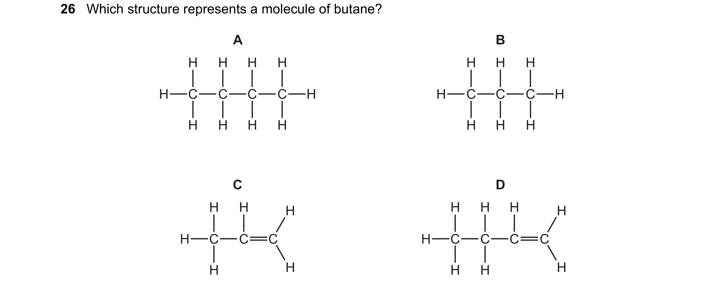 Question 1: Which structure represents a molecule of butane? A B H H H H H H H H C C C C H H C C C H H H H H H H H C D H H H H H H H H C C C H C C C C …