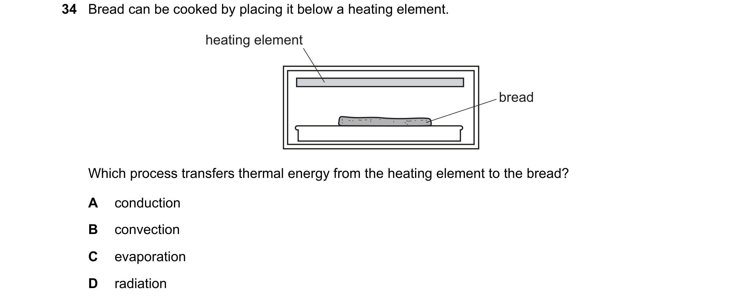 Question 2: Bread can be cooked by placing it below a heating element. heating element bread Which process transfers thermal energy from the heating el…