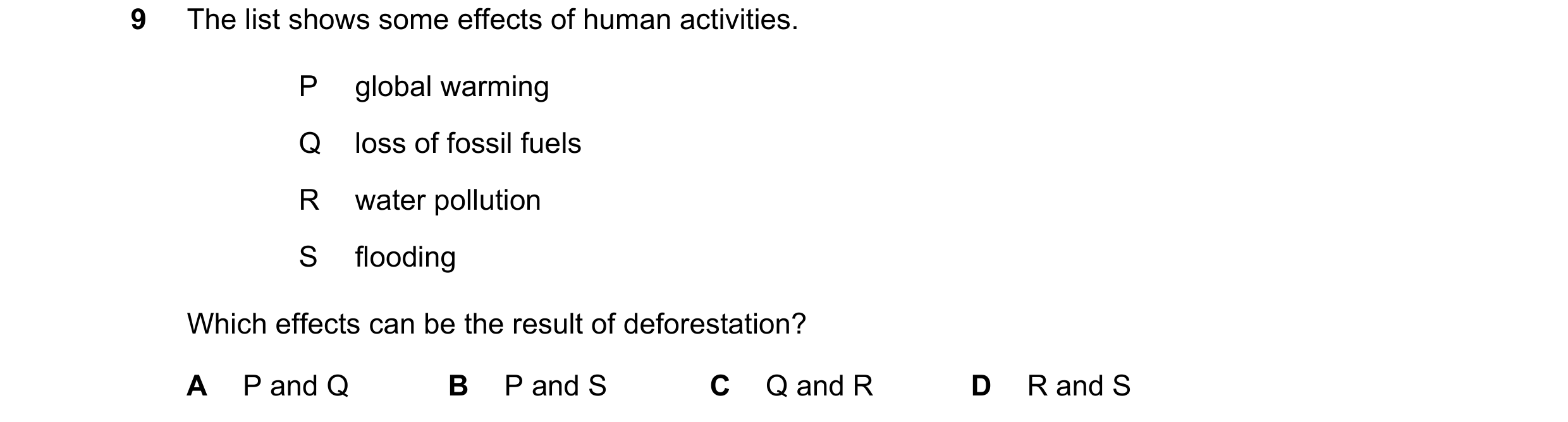 Question 2: The list shows some effects of human activities. P global warming Q loss of fossil fuels R water pollution S flooding Which effects can be …