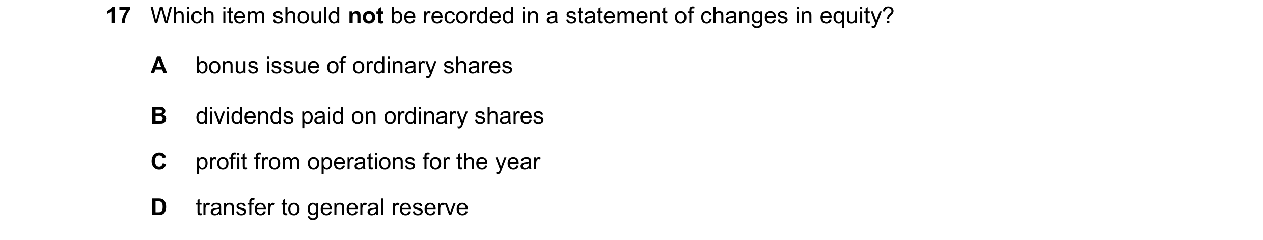 Question 154: Which item should not be recorded in a statement of changes in equity? A bonus issue of ordinary shares B dividends paid on ordinary shares…
