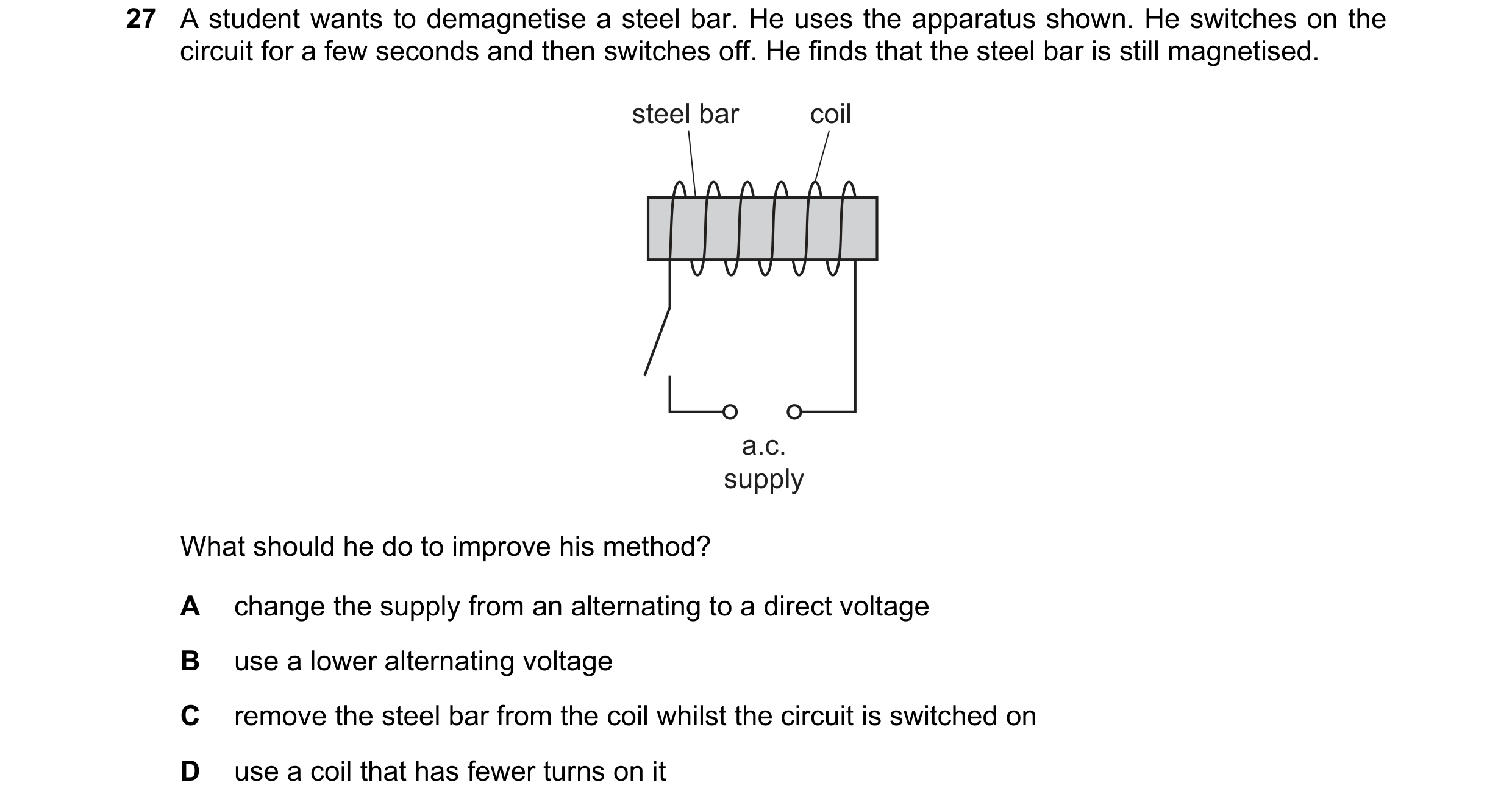 Question 21: A student wants to demagnetise a steel bar. He uses the apparatus shown. He switches on the circuit for a few seconds and then switches off…