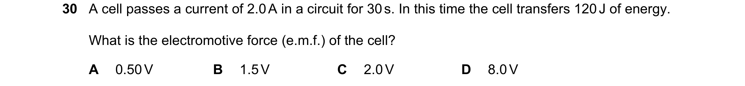 Question 21: A cell passes a current of 2.0 A in a circuit for 30 s. In this time the cell transfers 120 J of energy. What is the electromotive force (e…
