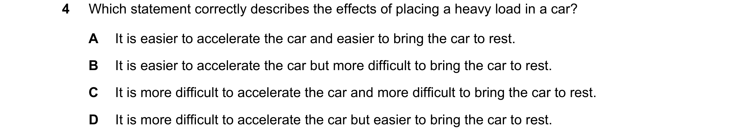 Question 28: Which statement correctly describes the effects of placing a heavy load in a car? A It is easier to accelerate the car and easier to bring …