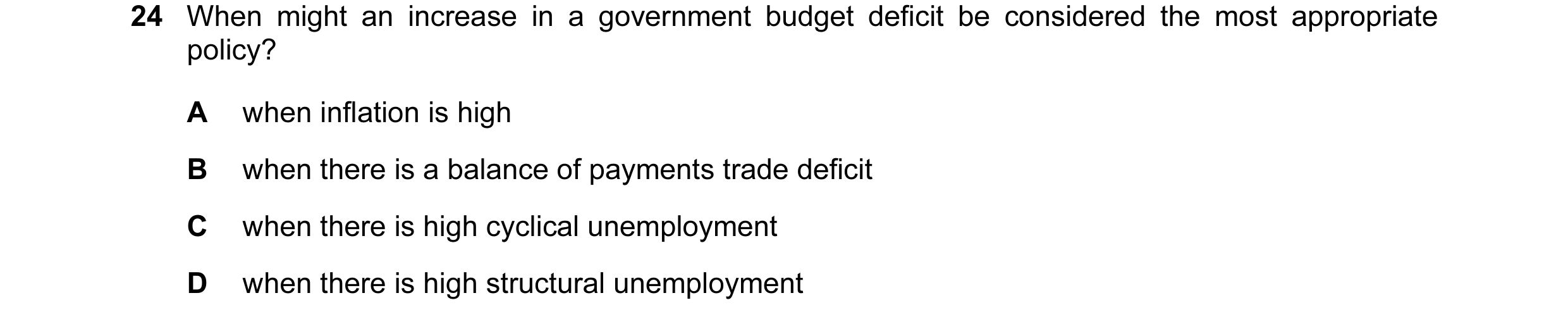 Question 11: When might an increase in a government budget deficit be considered the most appropriate policy? A when inflation is high B when there is a…