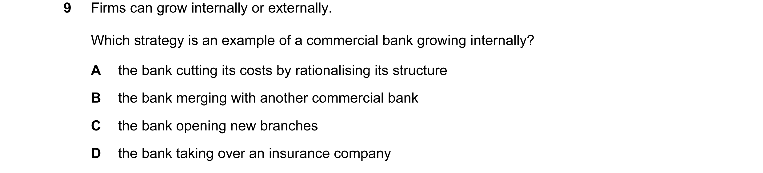 Question 9: Firms can grow internally or externally. Which strategy is an example of a commercial bank growing internally? A the bank cutting its costs…