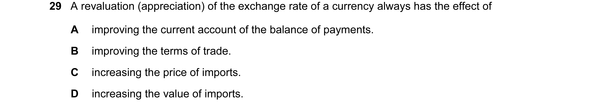 Question 77: A revaluation (appreciation) of the exchange rate of a currency always has the effect of A improving the current account of the balance of …