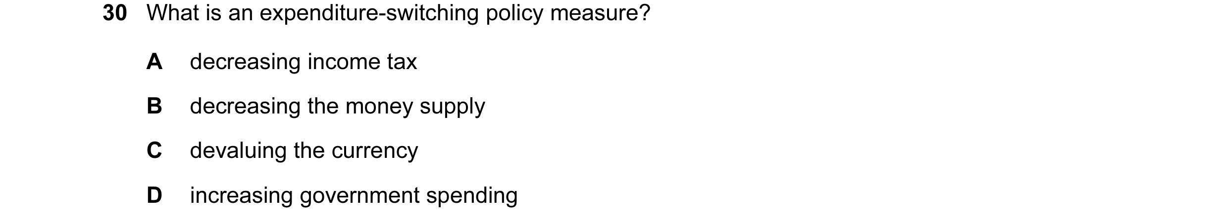 Question 34: What is an expenditure-switching policy measure? A decreasing income tax B decreasing the money supply C devaluing the currency D increasin…