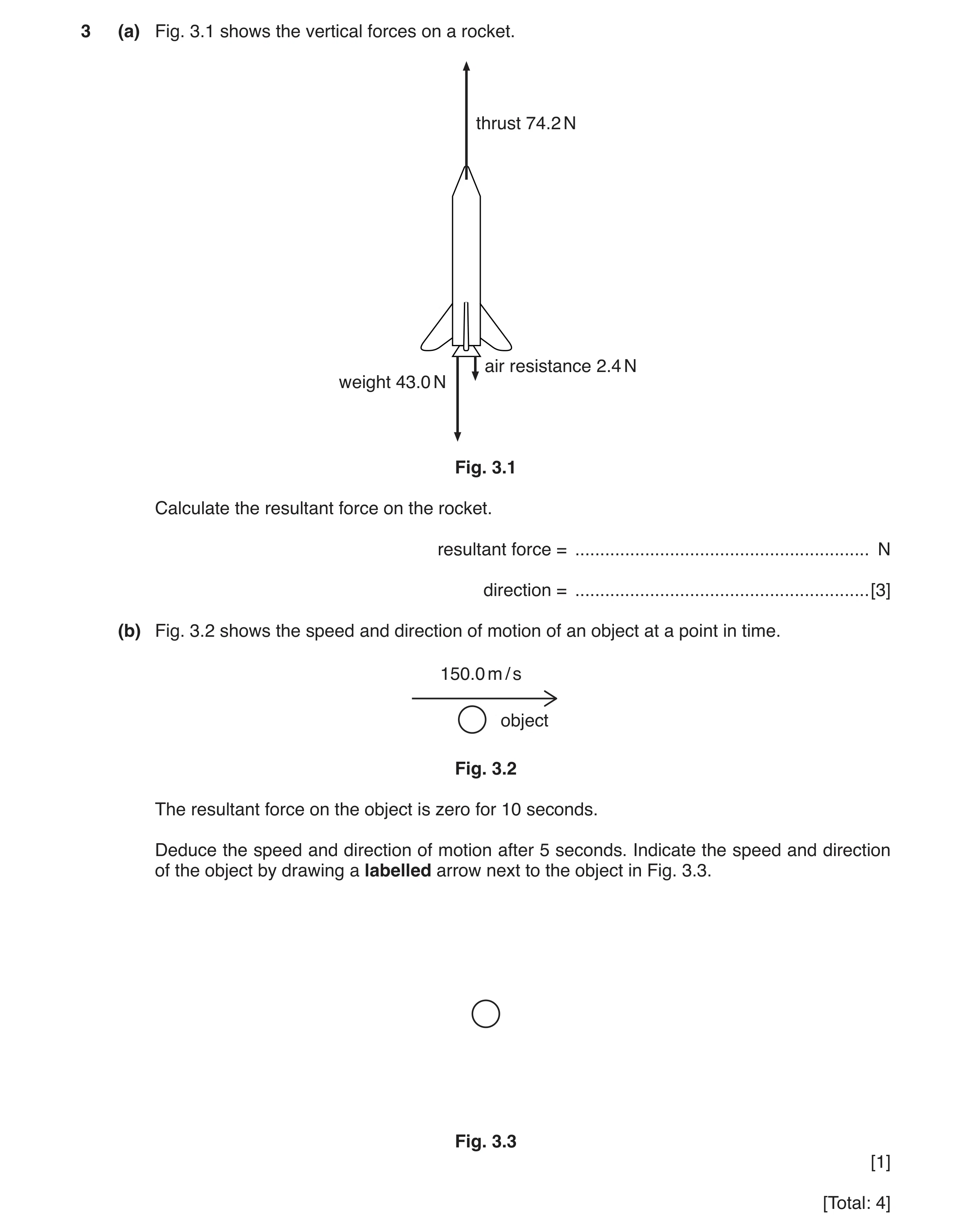 Question 10: (a) Fig. 3.1 shows the vertical forces on a rocket. thrust 74.2 N air resistance 2.4 N weight 43.0 N Fig. 3.1 Calculate the resultant force…