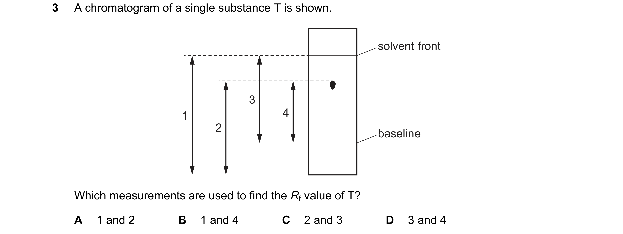 Question 11: A chromatogram of a single substance T is shown. solvent front 3 1 4 2 baseline Which measurements are used to find the Rf value of T? A 1 …