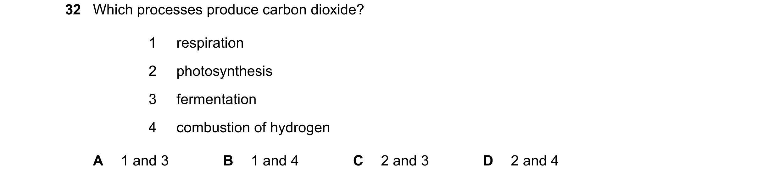 Question 20: Which processes produce carbon dioxide? 1 respiration 2 photosynthesis 3 fermentation 4 combustion of hydrogen A 1 and 3 B 1 and 4 C 2 and …