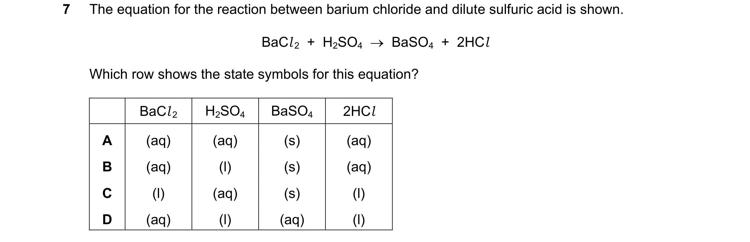 Question 7: The equation for the reaction between barium chloride and dilute sulfuric acid is shown. BaCl 2 + H2SO4 BaSO4 + 2HCl Which row show…