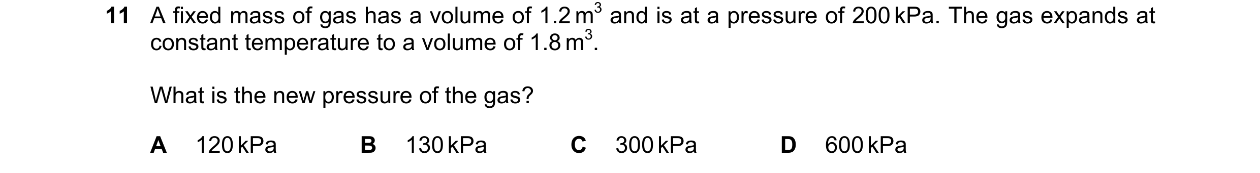 Question 35: A fixed mass of gas has a volume of 1.2 m3 and is at a pressure of 200 kPa. The gas expands at constant temperature to a volume of 1.8 m3. …