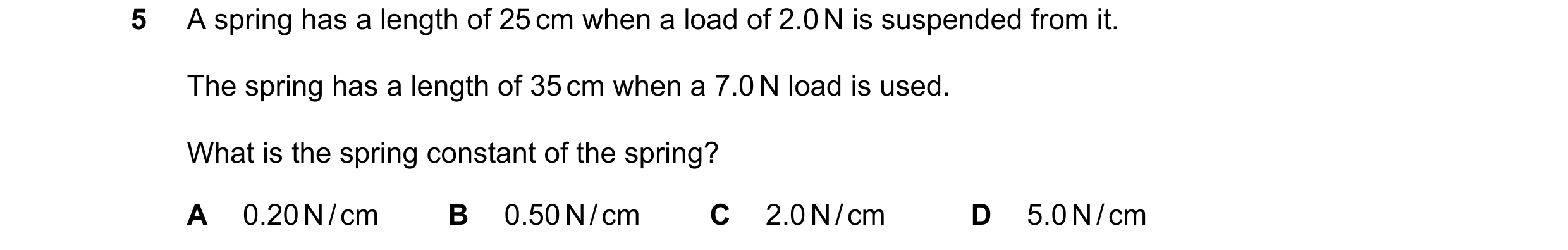 Question 75: A spring has a length of 25 cm when a load of 2.0 N is suspended from it. The spring has a length of 35 cm when a 7.0 N load is used. What …