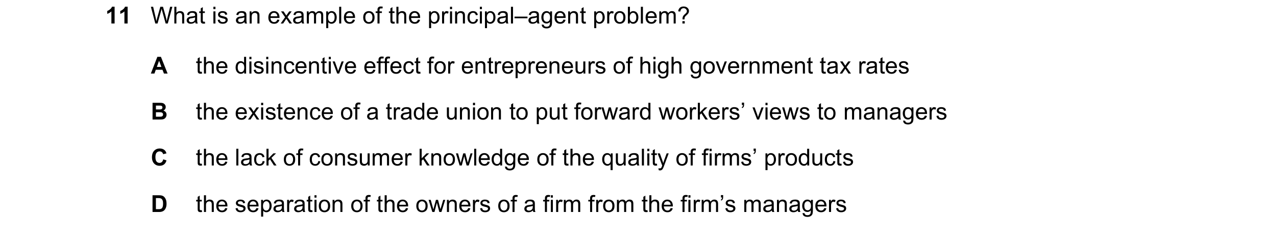 Question 53: What is an example of the principal–agent problem? A the disincentive effect for entrepreneurs of high government tax rates B the existence…