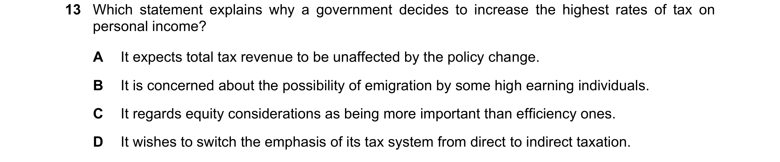 Question 57: Which statement explains why a government decides to increase the highest rates of tax on personal income? A It expects total tax revenue t…