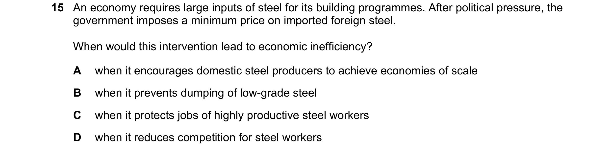 Question 19: An economy requires large inputs of steel for its building programmes. After political pressure, the government imposes a minimum price on …