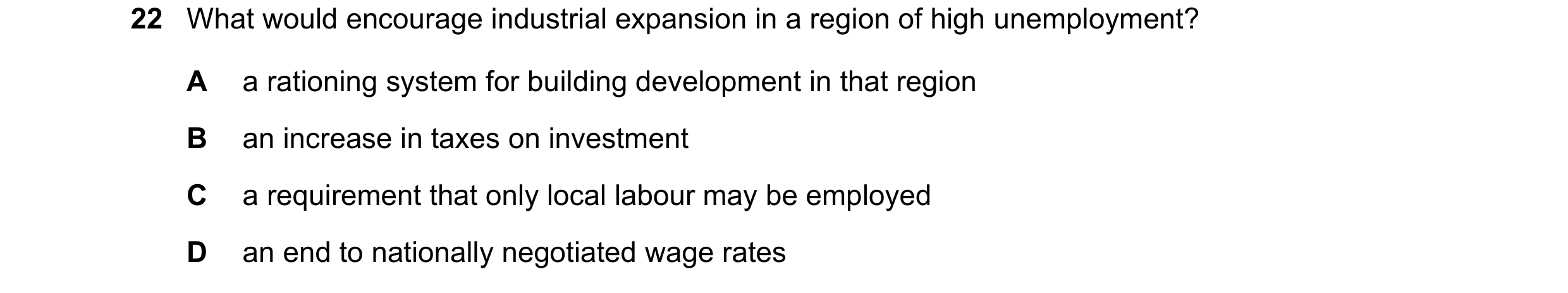 Question 36: What would encourage industrial expansion in a region of high unemployment? A a rationing system for building development in that region B …