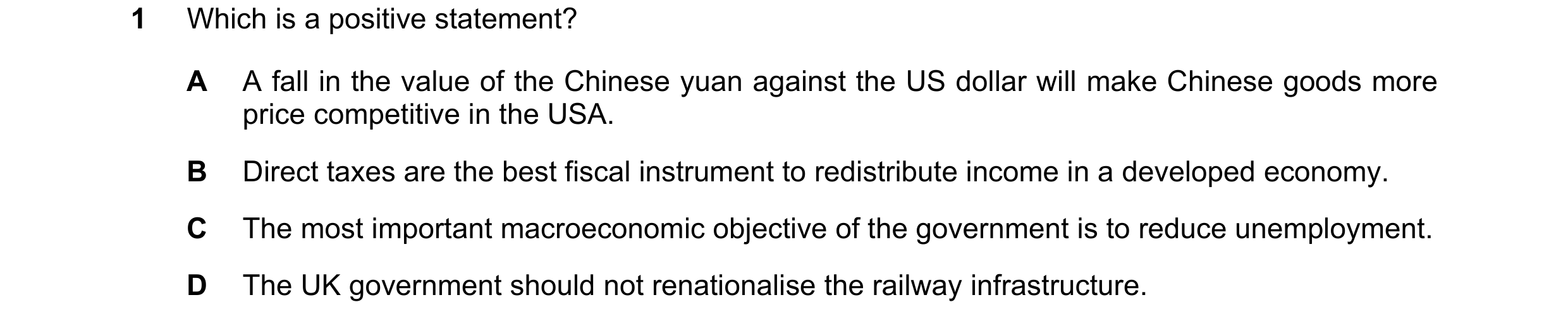 Question 40: Which is a positive statement? A A fall in the value of the Chinese yuan against the US dollar will make Chinese goods more price competiti…