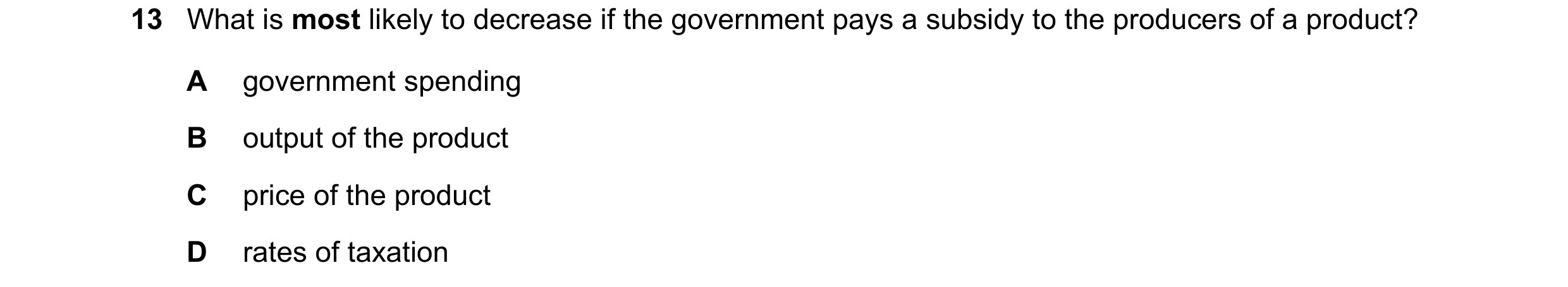 Question 212: What is most likely to decrease if the government pays a subsidy to the producers of a product? A government spending B output of the produ…