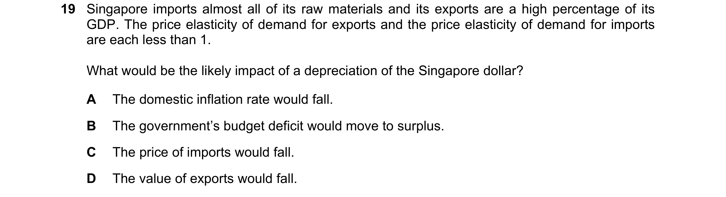 Question 184: Singapore imports almost all of its raw materials and its exports are a high percentage of its GDP. The price elasticity of demand for expo…