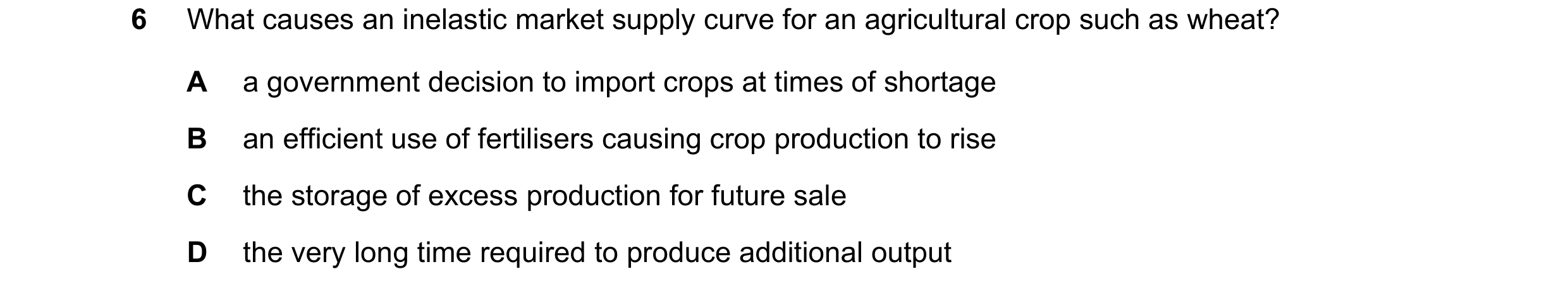 Question 89: What causes an inelastic market supply curve for an agricultural crop such as wheat? A a government decision to import crops at times of sh…